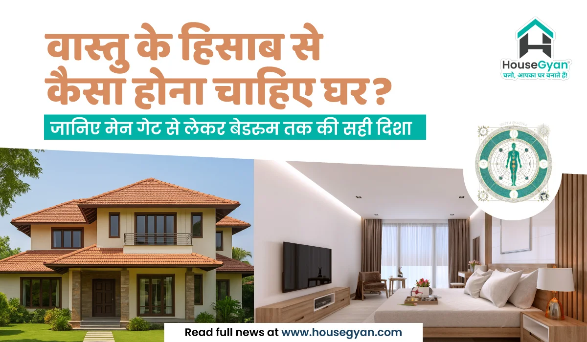 वास्तु के हिसाब से कैसा होना चाहिए घर? जानिए मेन गेट से लेकर बेडरुम तक की सही दिशा